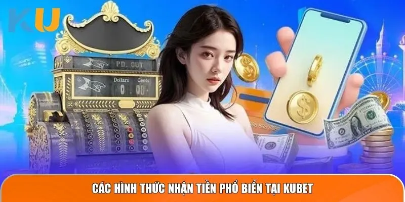 Các hình thức nhận tiền phổ biến tại Kubet