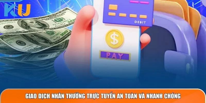 Giao dịch nhận thưởng trực tuyến an toàn và nhanh chóng