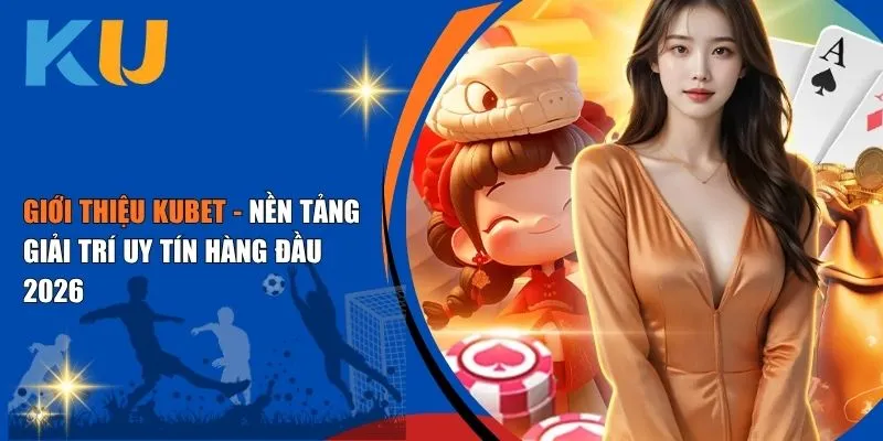 Giới Thiệu Kubet - Nền Tảng Giải Trí Uy Tín Hàng Đầu 2026