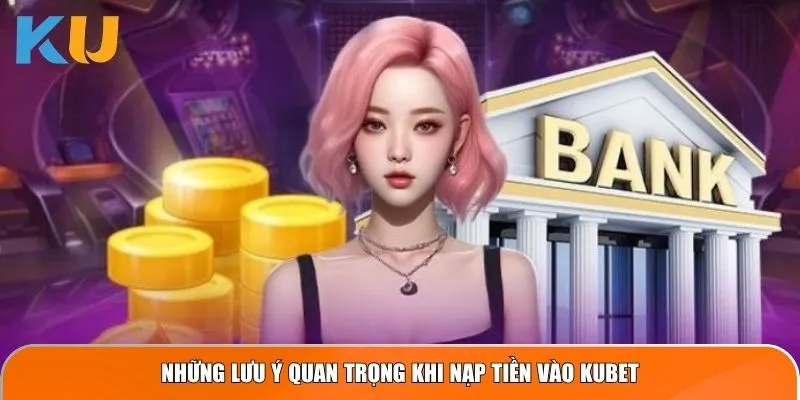 Những lưu ý quan trọng khi nạp tiền vào KUBET