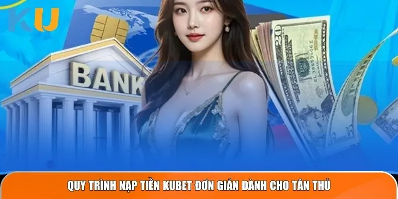 Quy trình nạp tiền KUBET đơn giản dành cho tân thủ