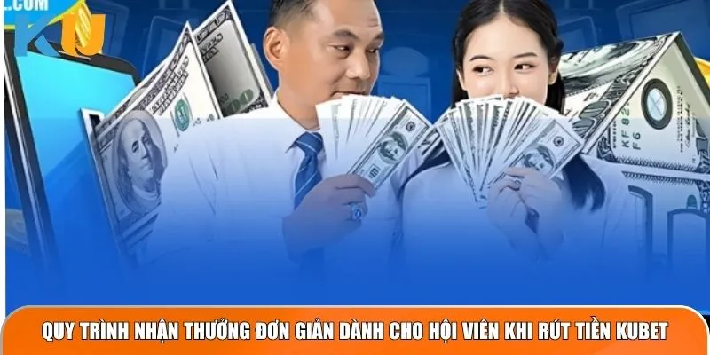 Quy trình nhận thưởng đơn giản dành cho hội viên khi rút tiền Kubet